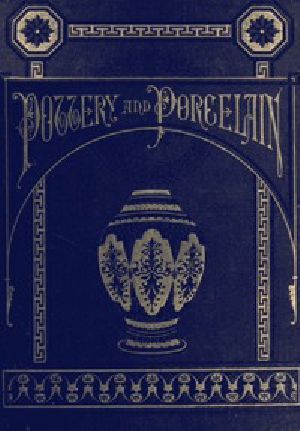 [Gutenberg 46779] • Pottery and Porcelain, from early times down to the Philadelphia exhibition of 1876